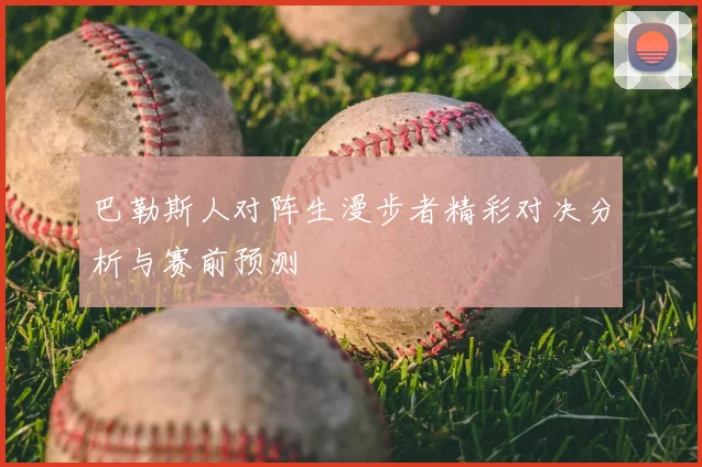 巴勒斯人对阵生漫步者精彩对决分析与赛前预测