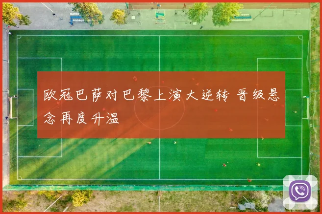 欧冠巴萨对巴黎上演大逆转 晋级悬念再度升温