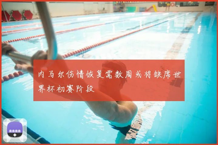 内马尔伤情恢复需数周或将缺席世界杯初赛阶段