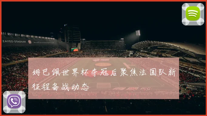 姆巴佩世界杯夺冠后聚焦法国队新征程备战动态