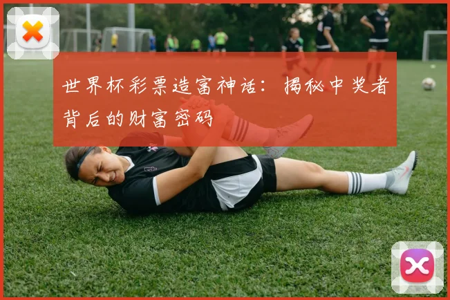 世界杯彩票造富神话：揭秘中奖者背后的财富密码