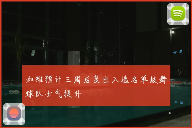 加维预计三周后复出入选名单鼓舞球队士气提升
