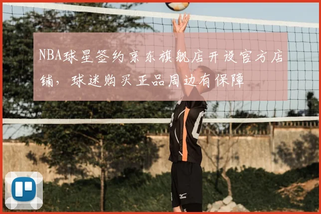 NBA球星签约京东旗舰店开设官方店铺,球迷购买正品周边有保障