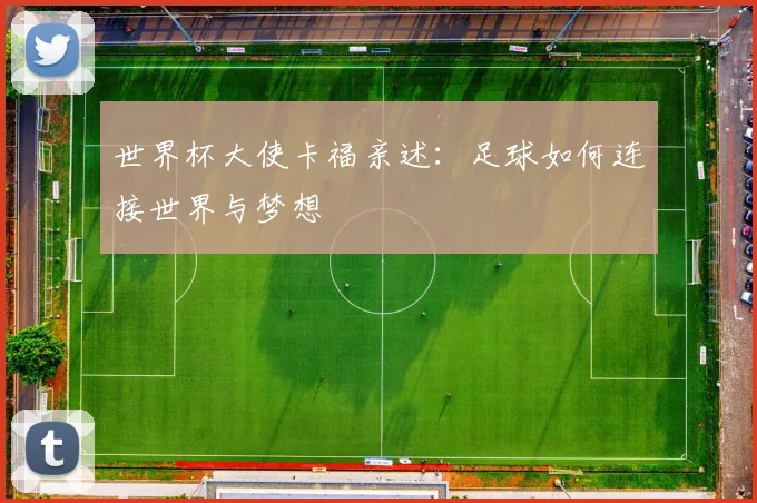 世界杯大使卡福亲述：足球如何连接世界与梦想