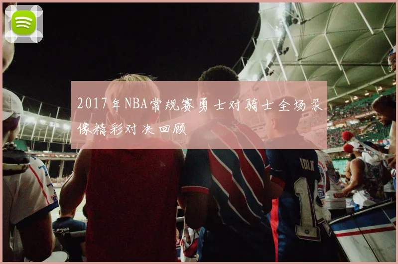 2017年NBA常规赛勇士对骑士全场录像精彩对决回顾