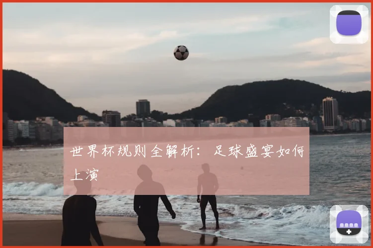 世界杯规则全解析：足球盛宴如何上演