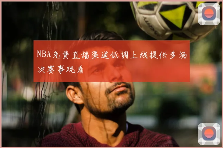 NBA免费直播渠道低调上线提供多场次赛事观看