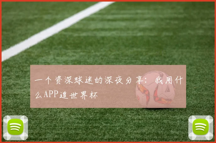 一个资深球迷的深夜分享：我用什么APP追世界杯