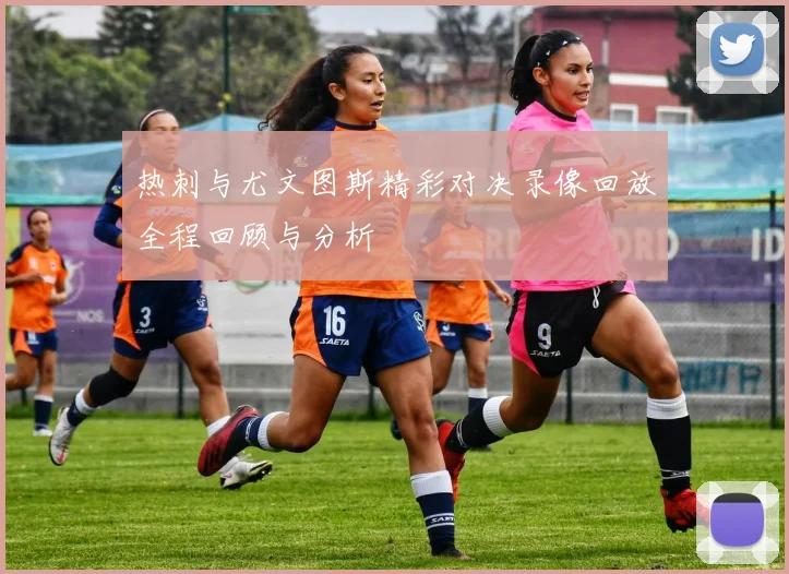 热刺与尤文图斯精彩对决录像回放全程回顾与分析
